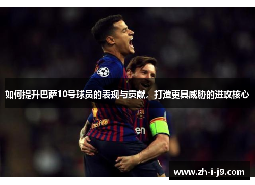 如何提升巴萨10号球员的表现与贡献，打造更具威胁的进攻核心