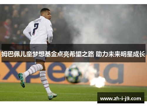 姆巴佩儿童梦想基金点亮希望之路 助力未来明星成长