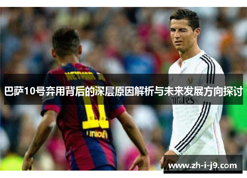 巴萨10号弃用背后的深层原因解析与未来发展方向探讨