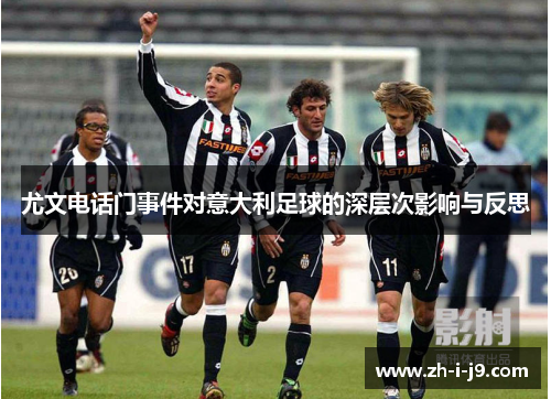 尤文电话门事件对意大利足球的深层次影响与反思 尤文电话门事件对意大利足球的深层次影响与反思