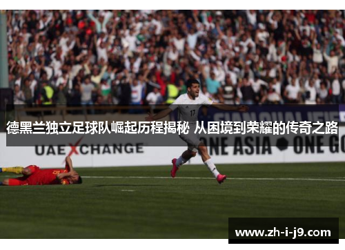德黑兰独立足球队崛起历程揭秘 从困境到荣耀的传奇之路