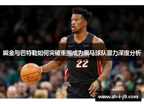 掘金与巴特勒如何突破重围成为黑马球队潜力深度分析
