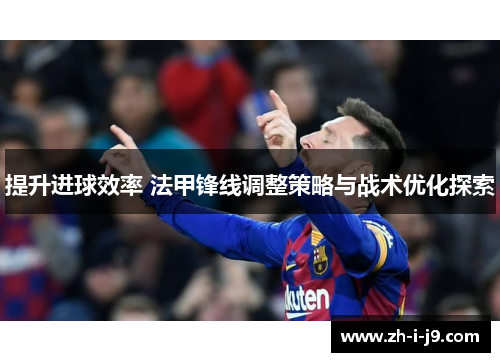 提升进球效率 法甲锋线调整策略与战术优化探索