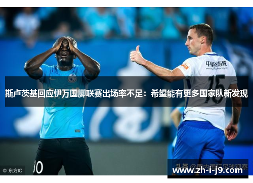 斯卢茨基回应伊万国脚联赛出场率不足：希望能有更多国家队新发现