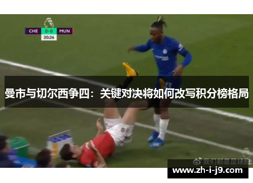 曼市与切尔西争四：关键对决将如何改写积分榜格局