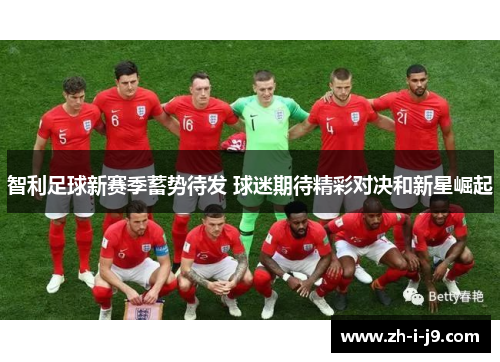 智利足球新赛季蓄势待发 球迷期待精彩对决和新星崛起