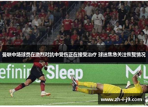 曼联中场球员在激烈对抗中受伤正在接受治疗 球迷焦急关注恢复情况 曼联中场球员在激烈对抗中受伤正在接受治疗 球迷焦急关注恢复情况