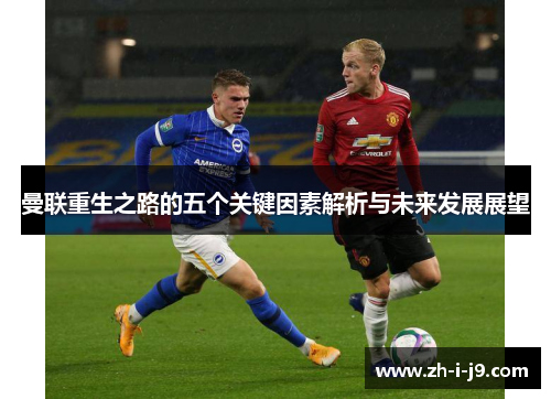 曼联重生之路的五个关键因素解析与未来发展展望