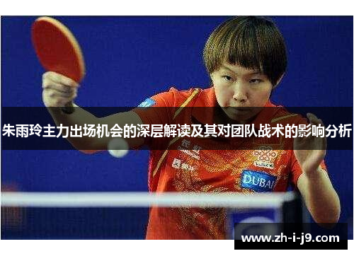 朱雨玲主力出场机会的深层解读及其对团队战术的影响分析