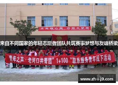 来自不同国家的年轻志愿者团队共筑赛事梦想与友谊桥梁
