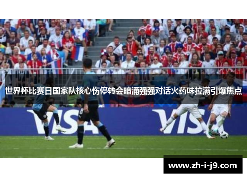 世界杯比赛日国家队核心伤停转会暗涌强强对话火药味拉满引爆焦点