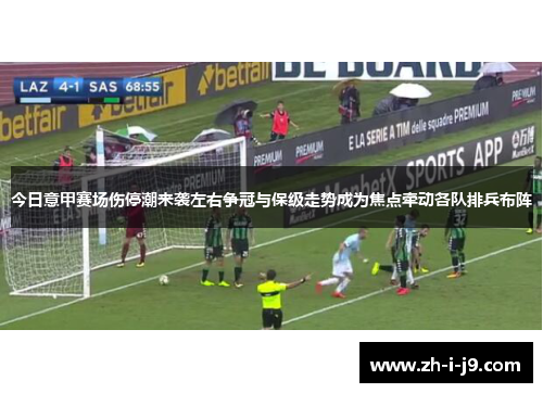 今日意甲赛场伤停潮来袭左右争冠与保级走势成为焦点牵动各队排兵布阵
