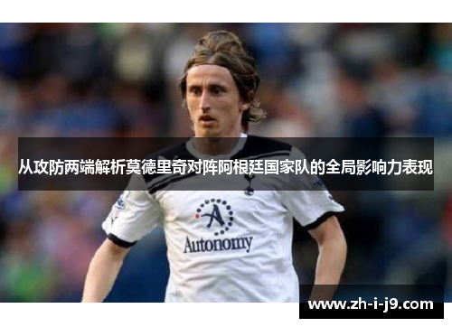 从攻防两端解析莫德里奇对阵阿根廷国家队的全局影响力表现