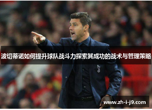 波切蒂诺如何提升球队战斗力探索其成功的战术与管理策略