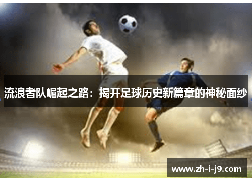 流浪者队崛起之路:揭开足球历史新篇章的神秘面纱 流浪者队崛起之路:揭开足球历史新篇章的神秘面纱