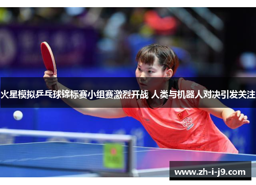火星模拟乒乓球锦标赛小组赛激烈开战 人类与机器人对决引发关注 火星模拟乒乓球锦标赛小组赛激烈开战 人类与机器人对决引发关注