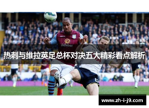 热刺与维拉英足总杯对决五大精彩看点解析 热刺与维拉英足总杯对决五大精彩看点解析
