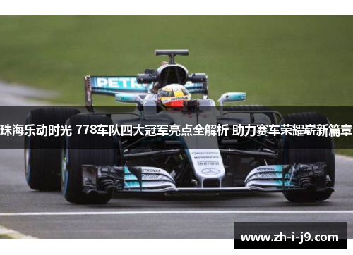 珠海乐动时光 778车队四大冠军亮点全解析 助力赛车荣耀崭新篇章 珠海乐动时光 778车队四大冠军亮点全解析 助力赛车荣耀崭新篇章