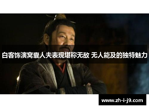 白客饰演窝囊人夫表现堪称无敌 无人能及的独特魅力