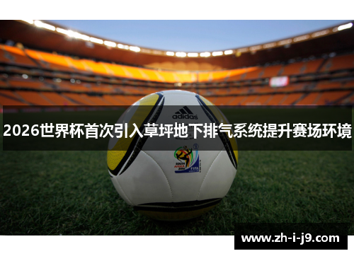 2026世界杯首次引入草坪地下排气系统提升赛场环境