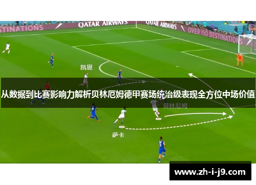 从数据到比赛影响力解析贝林厄姆德甲赛场统治级表现全方位中场价值 从数据到比赛影响力解析贝林厄姆德甲赛场统治级表现全方位中场价值