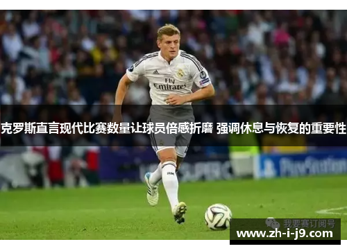 克罗斯直言现代比赛数量让球员倍感折磨 强调休息与恢复的重要性 克罗斯直言现代比赛数量让球员倍感折磨 强调休息与恢复的重要性