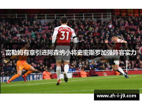 富勒姆有意引进阿森纳小将史密斯罗加强阵容实力 富勒姆有意引进阿森纳小将史密斯罗加强阵容实力