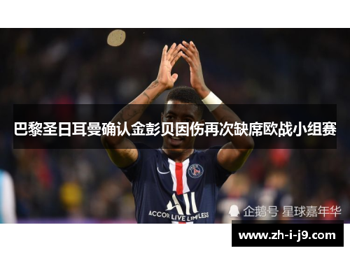 巴黎圣日耳曼确认金彭贝因伤再次缺席欧战小组赛 巴黎圣日耳曼确认金彭贝因伤再次缺席欧战小组赛