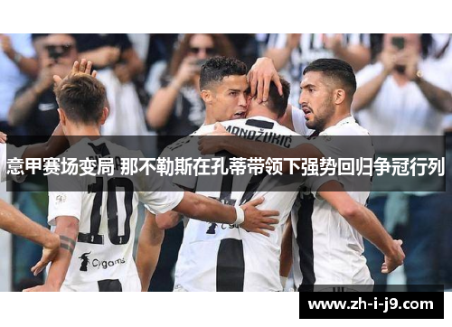 意甲赛场变局 那不勒斯在孔蒂带领下强势回归争冠行列 意甲赛场变局 那不勒斯在孔蒂带领下强势回归争冠行列