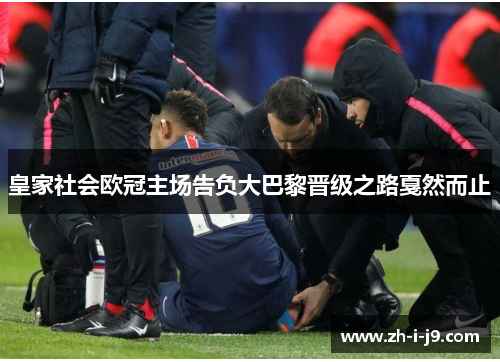 皇家社会欧冠主场告负大巴黎晋级之路戛然而止 皇家社会欧冠主场告负大巴黎晋级之路戛然而止