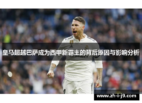 皇马超越巴萨成为西甲新霸主的背后原因与影响分析