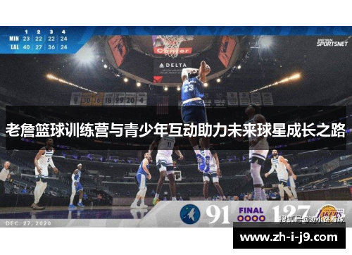 老詹篮球训练营与青少年互动助力未来球星成长之路