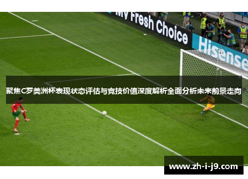 聚焦C罗美洲杯表现状态评估与竞技价值深度解析全面分析未来前景走向