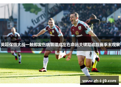 英超保级大战一触即发伤病管理成左右命运关键期追踪赛季末观察