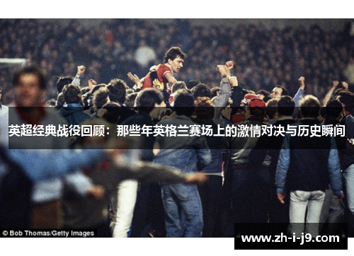 英超经典战役回顾：那些年英格兰赛场上的激情对决与历史瞬间