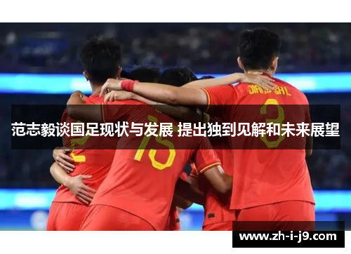 范志毅谈国足现状与发展 提出独到见解和未来展望