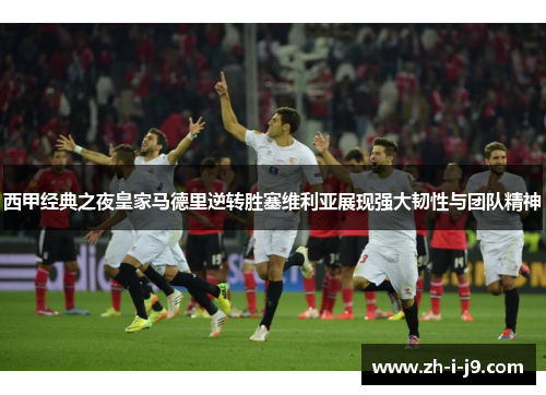 西甲经典之夜皇家马德里逆转胜塞维利亚展现强大韧性与团队精神