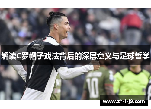 解读C罗帽子戏法背后的深层意义与足球哲学