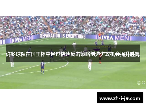 许多球队在国王杯中通过快速反击策略创造进攻机会提升胜算