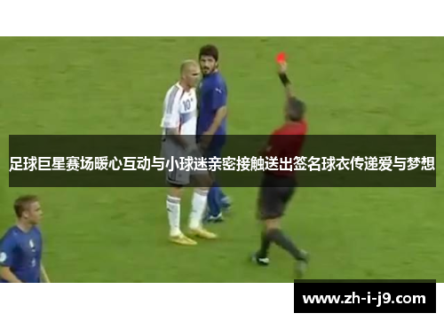 足球巨星赛场暖心互动与小球迷亲密接触送出签名球衣传递爱与梦想
