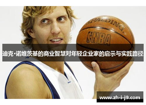迪克·诺维茨基的商业智慧对年轻企业家的启示与实践路径 迪克·诺维茨基的商业智慧对年轻企业家的启示与实践路径