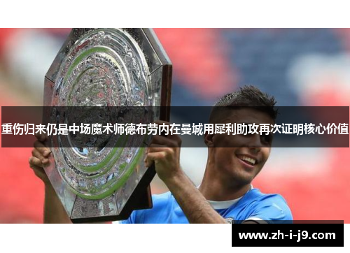重伤归来仍是中场魔术师德布劳内在曼城用犀利助攻再次证明核心价值 重伤归来仍是中场魔术师德布劳内在曼城用犀利助攻再次证明核心价值