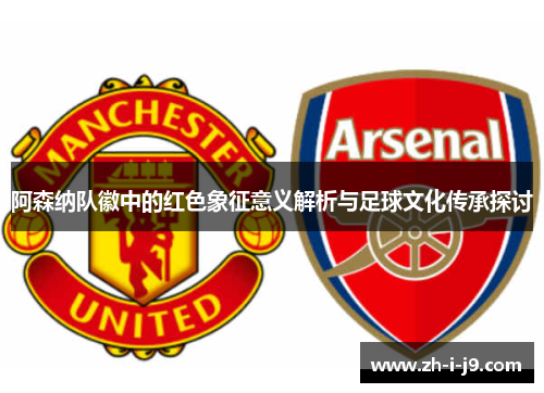 阿森纳队徽中的红色象征意义解析与足球文化传承探讨 阿森纳队徽中的红色象征意义解析与足球文化传承探讨