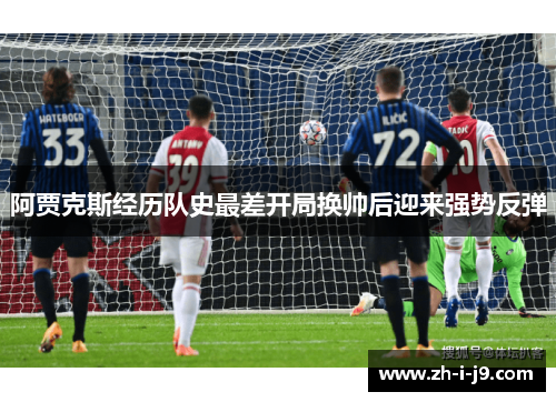 阿贾克斯经历队史最差开局换帅后迎来强势反弹 阿贾克斯经历队史最差开局换帅后迎来强势反弹
