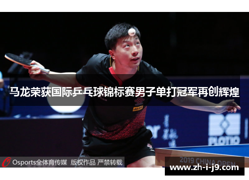 马龙荣获国际乒乓球锦标赛男子单打冠军再创辉煌