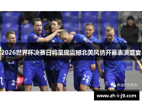 2026世界杯决赛日将呈现震撼北美风情开幕表演盛宴 2026世界杯决赛日将呈现震撼北美风情开幕表演盛宴
