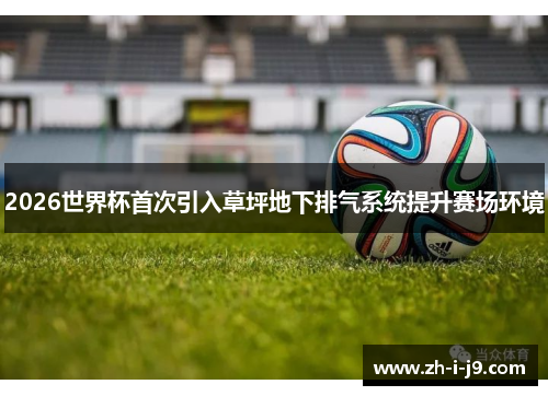 2026世界杯首次引入草坪地下排气系统提升赛场环境 2026世界杯首次引入草坪地下排气系统提升赛场环境