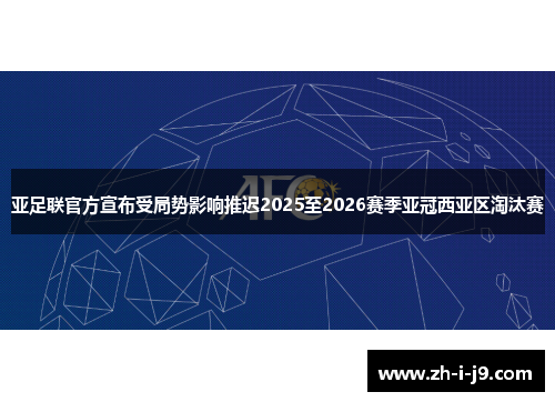 亚足联官方宣布受局势影响推迟2025至2026赛季亚冠西亚区淘汰赛 亚足联官方宣布受局势影响推迟2025至2026赛季亚冠西亚区淘汰赛