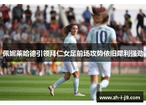 佩妮莱哈德引领拜仁女足前场攻势依旧犀利强劲 佩妮莱哈德引领拜仁女足前场攻势依旧犀利强劲