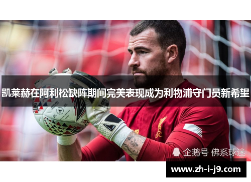 凯莱赫在阿利松缺阵期间完美表现成为利物浦守门员新希望
